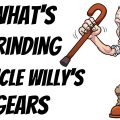 What’s Grinding Uncle Willy’s Gears!